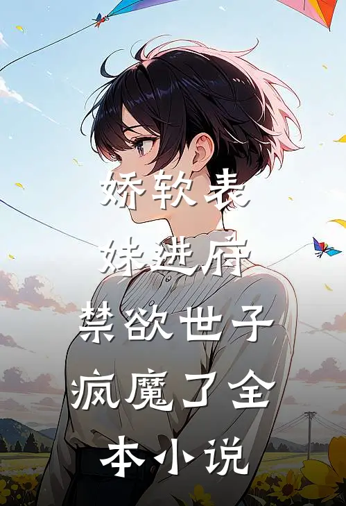 娇软表妹进府禁欲世子疯魔了全本阅读