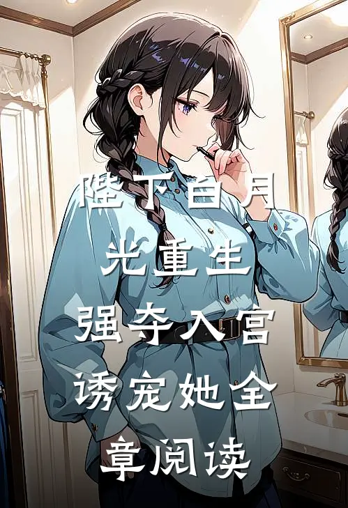 陛下白月光重生,强夺入宫诱宠她全章阅读免费