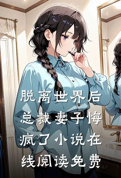 脱离世界后,总裁妻子悔疯了在线阅读免费全文