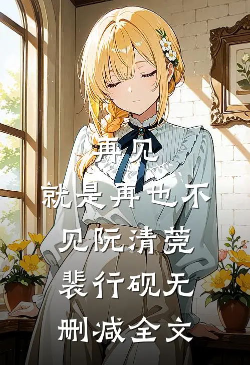 再见，就是再也不见阮清莞裴行砚无删减全文