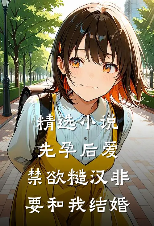 精选小说先孕后爱：禁欲糙汉非要和我结婚