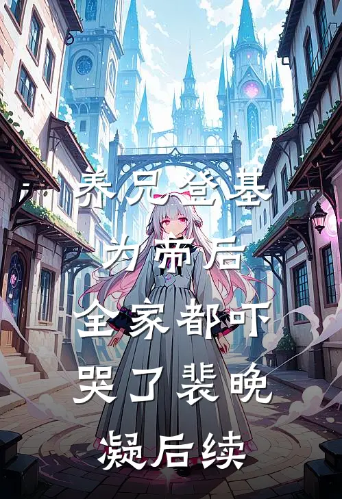养兄登基为帝后,全家都吓哭了裴晚凝后续免费阅读