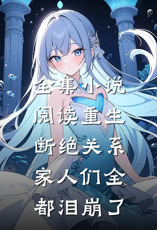 全集小说阅读重生断绝关系，家人们全都泪崩了