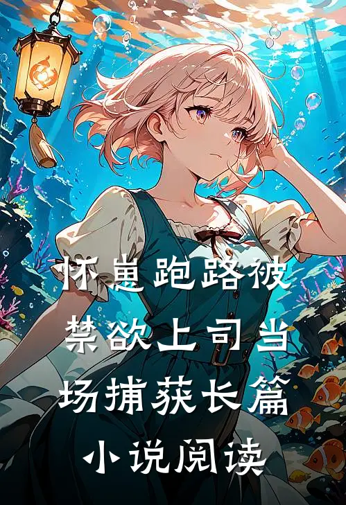怀崽跑路被禁欲上司当场捕获长篇小说阅读