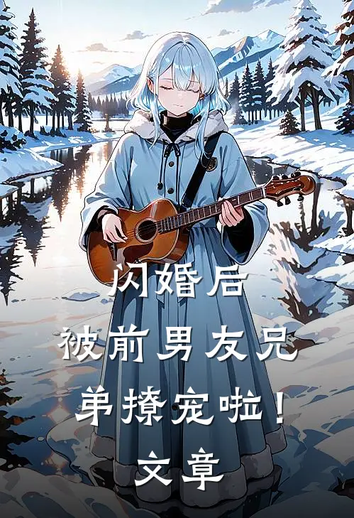 闪婚后,被前男友兄弟撩宠啦!文章在线阅读