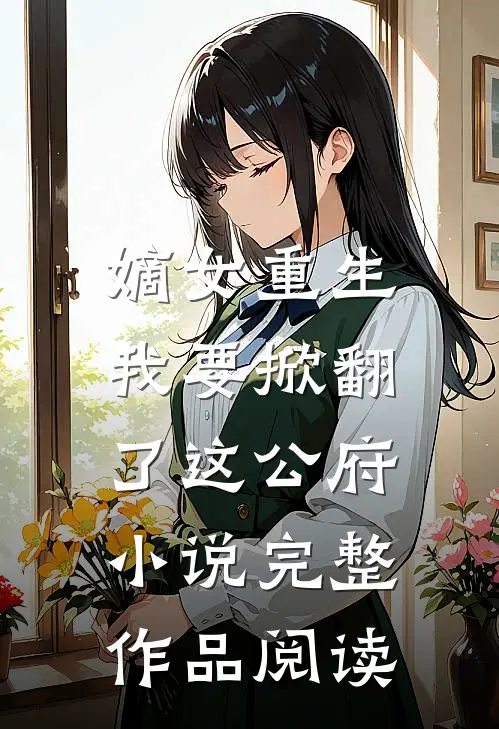 嫡女重生我要掀翻了这公府完整作品阅读免费