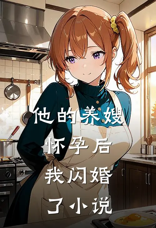 他的养嫂怀孕后,我闪婚了阅读