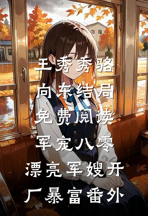 王秀秀骆向东结局免费阅读军宠八零：漂亮军嫂开厂暴富番外