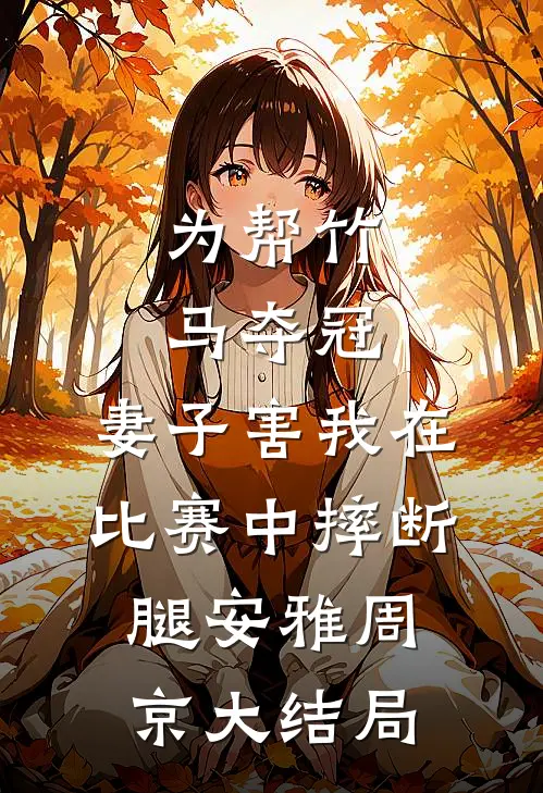为帮竹马夺冠，妻子害我在比赛中摔断腿安雅周京大结局