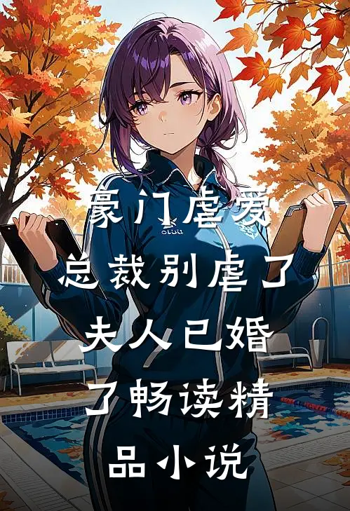 豪门虐爱总裁别虐了,夫人已婚了畅读精品阅读