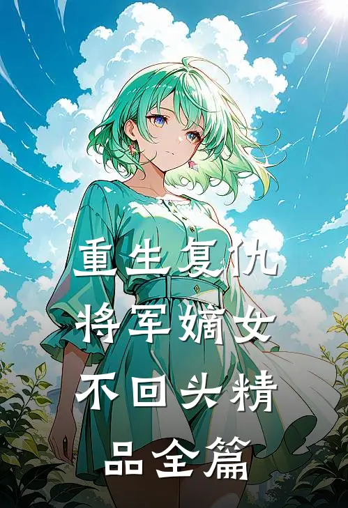 重生复仇将军嫡女不回头精品全篇