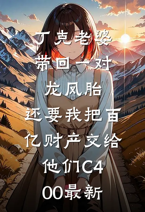 丁克老婆带回一对龙凤胎，还要我把百亿财产交给他们C400最新