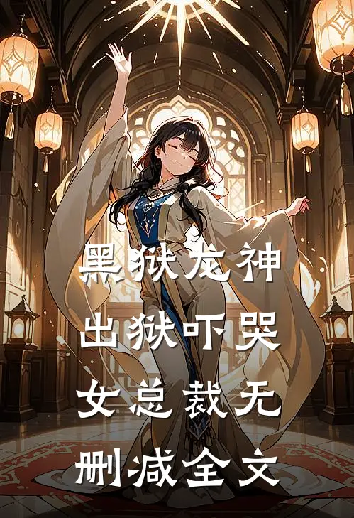 黑狱龙神,出狱吓哭女总裁无删减全文在线阅读