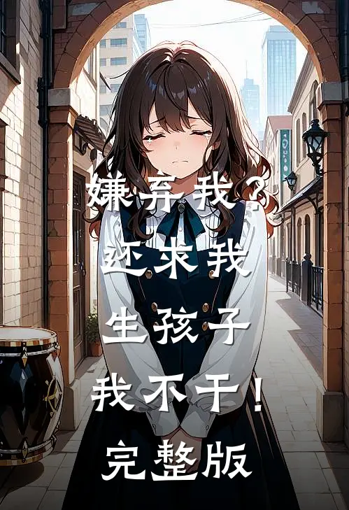 嫌弃我?还求我生孩子,我不干!完整版视频
