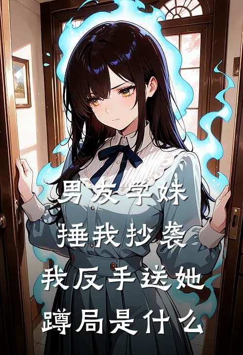 男友学妹捶我抄袭,我反手送她蹲局是