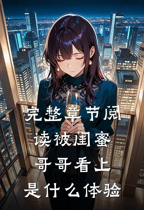 完整章节阅读被闺蜜哥哥看上,是体验的