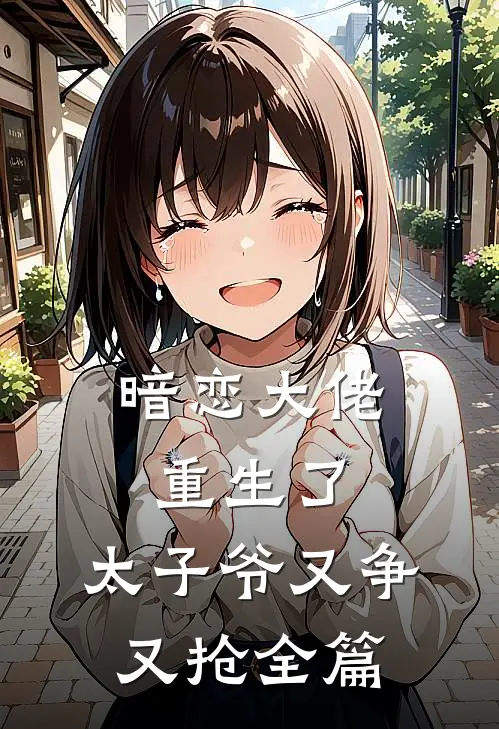 暗恋大佬重生了,太子爷又争又抢全篇阅读