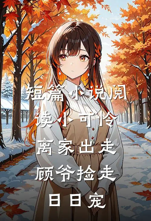 短篇小说阅读小可怜离家出走，顾爷捡走日日宠