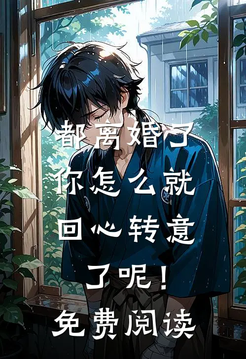 都离婚了,你怎么就回心转意了呢!免费阅读全文
