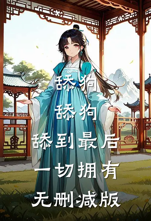 舔狗，舔狗，舔到最后一切拥有无删减版