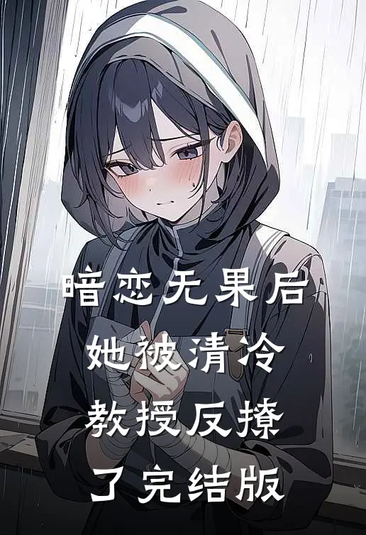暗恋无果后,她被清冷教授反撩了完结版