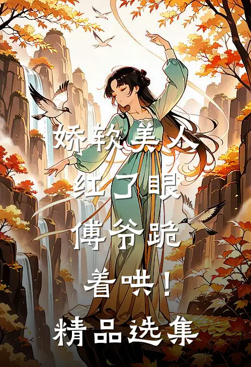 娇软美人红了眼,傅爷跪着哄!精品选集