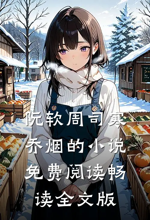 阮软周司寒乔烟的小说免费阅读畅读全文版