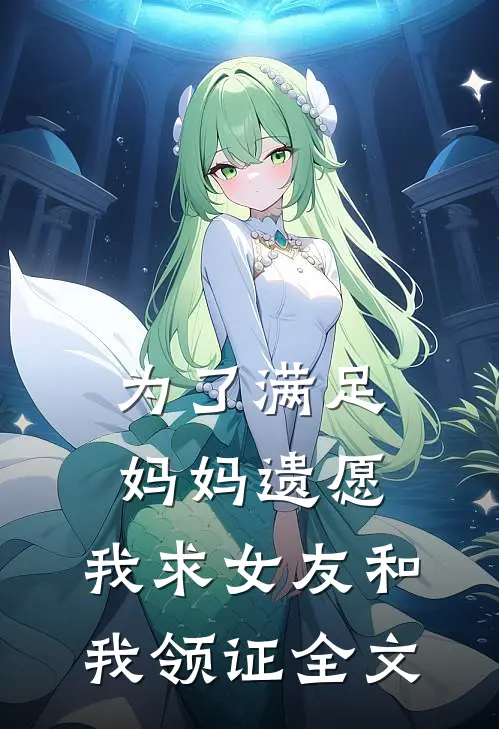 为了满足妈妈遗愿,我求女友和我领证全文在线阅读