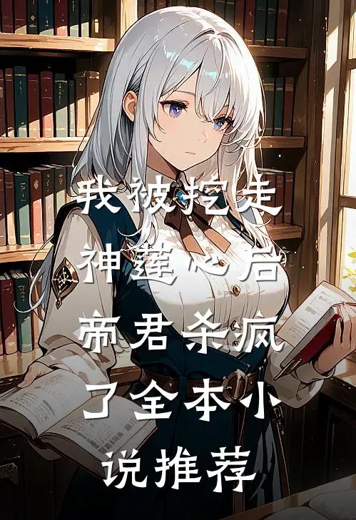 我被挖走神莲心后,帝君杀疯了全本推荐免费阅读