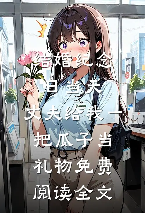 结婚纪念日当天，丈夫给我一把瓜子当礼物免费阅读全文