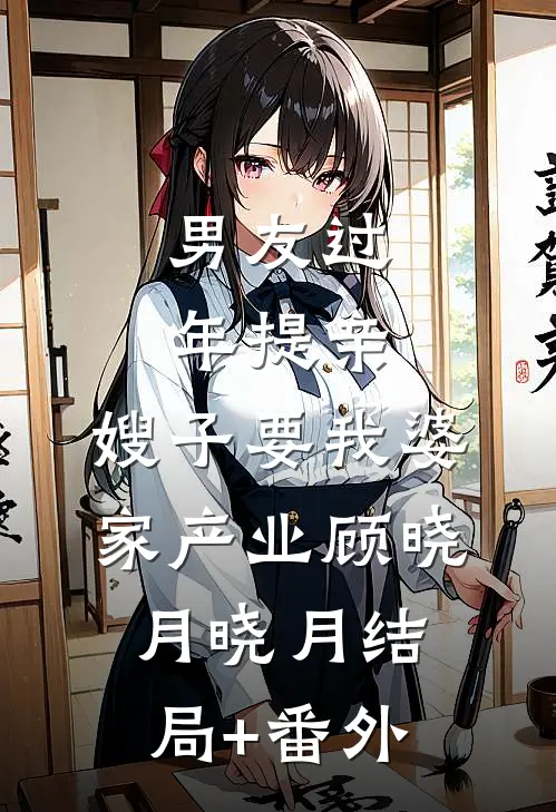 男友过年提亲，嫂子要我婆家产业顾晓月晓月结局+番外