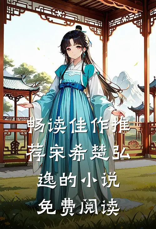 畅读佳作推荐宋希楚弘逸的小说免费阅读