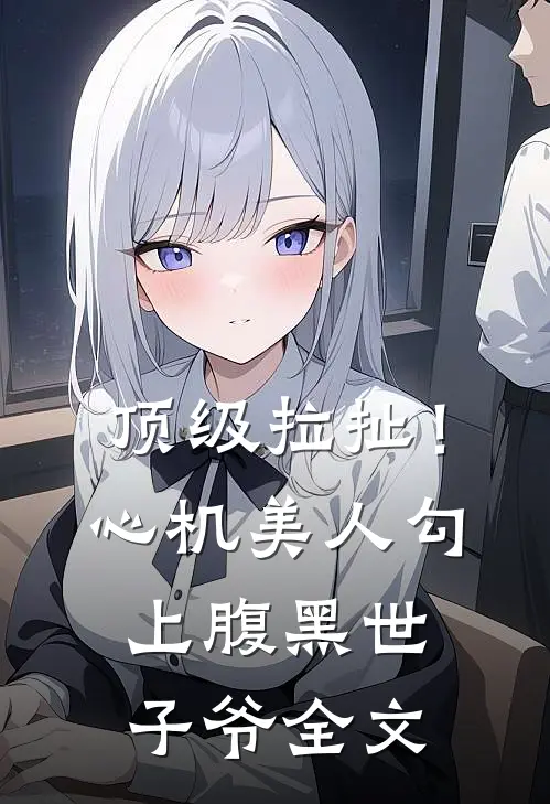 顶级拉扯!心机美人勾上腹黑世子爷全文免费
