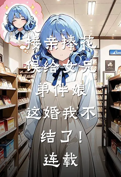 接亲捧花误给女兄弟伴娘,这婚我不结了!连载