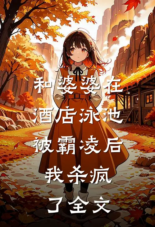 和婆婆在酒店泳池被霸凌后,我杀疯了全文在线阅读