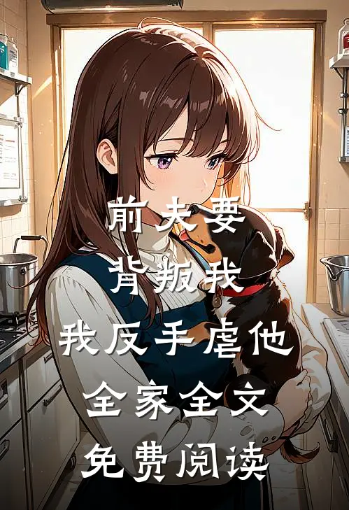 前夫要背叛我，我反手虐他全家全文免费阅读