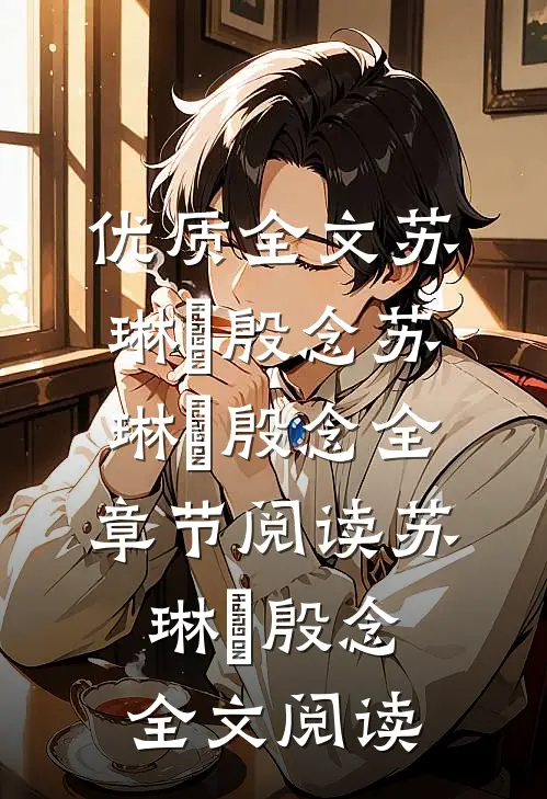 优质全文苏琳嬿殷念苏琳嬿殷念全章节阅读_苏琳嬿殷念全文阅读