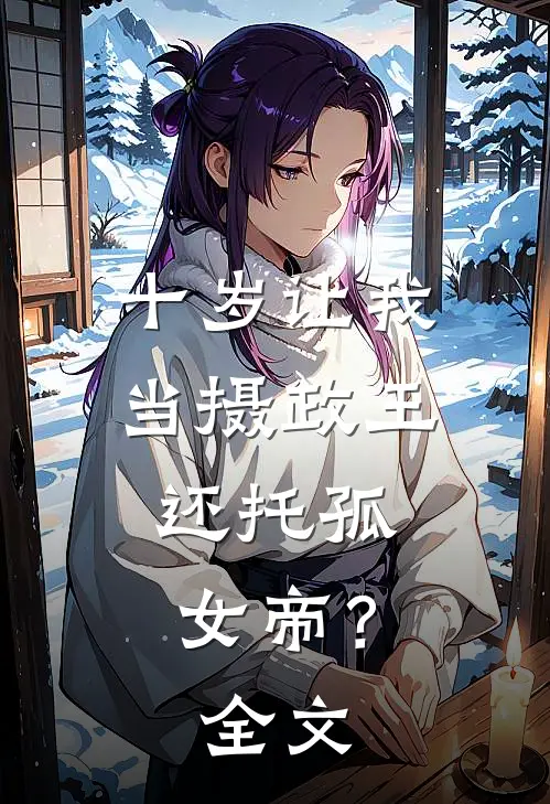十岁让我当摄政王，还托孤女帝？全文