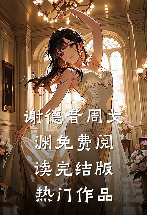 谢德音周戈渊免费阅读完结版热门作品