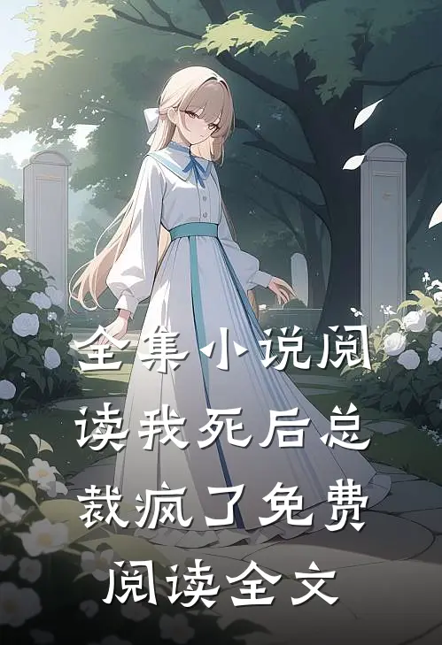 全集小说阅读我死后总裁疯了免费阅读全文