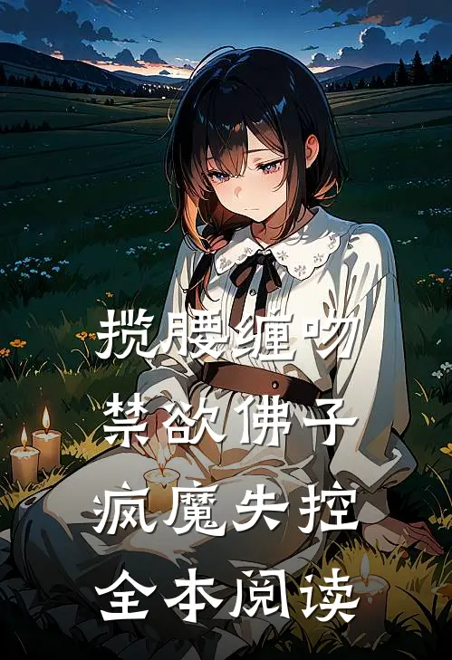 揽腰缠吻，禁欲佛子疯魔失控全本阅读