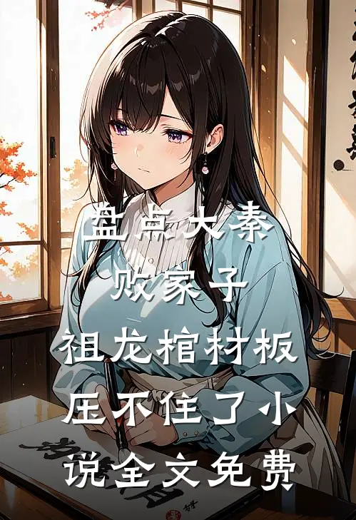 盘点大秦败家子，祖龙棺材板压不住了小说全文免费