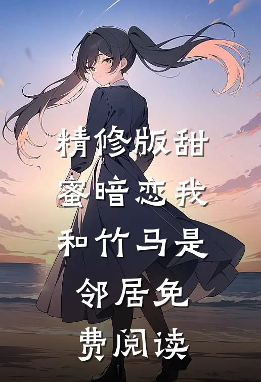 精修版甜蜜暗恋我和竹马是邻居免费阅读