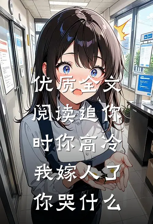 优质全文阅读追你时你高冷，我嫁人了你哭什么