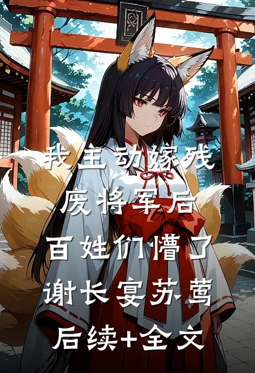 我主动嫁残废将军后，百姓们懵了谢长宴苏莺后续+全文