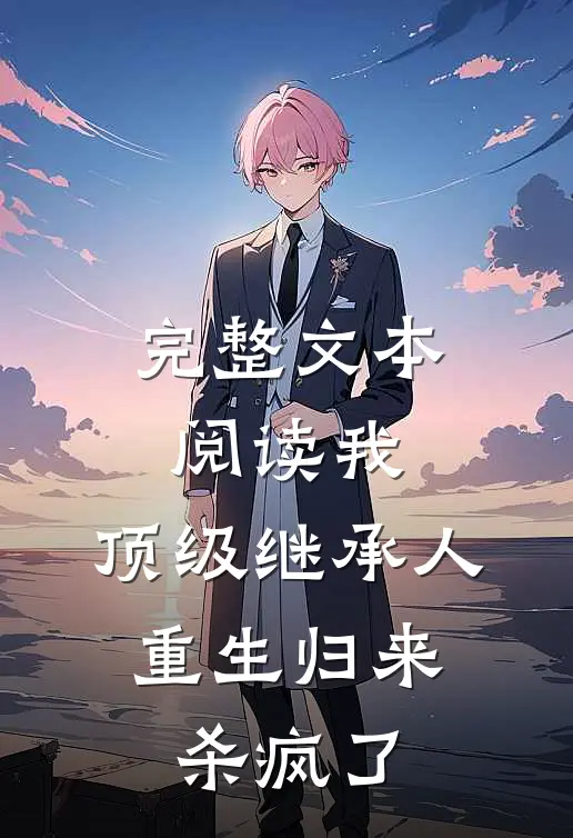 完整文本阅读我，顶级继承人，重生归来杀疯了