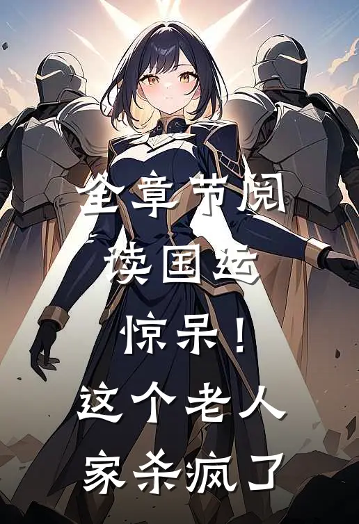 全章节阅读国运：惊呆！这个老人家杀疯了