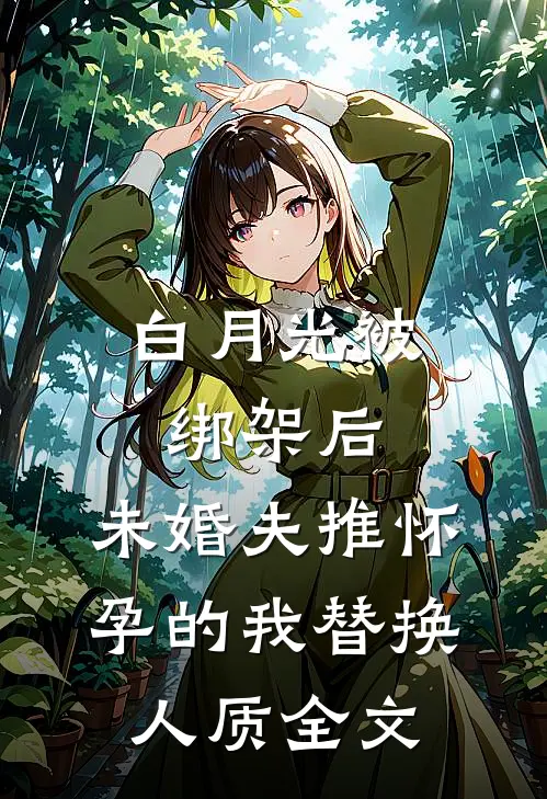 白月光被绑架后，未婚夫推怀孕的我替换人质全文