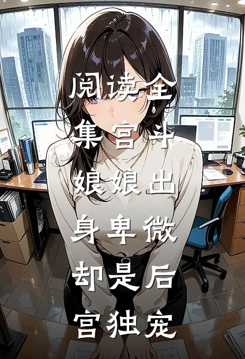 阅读全集宫斗娘娘出身卑微,却是后宫独宠女配
