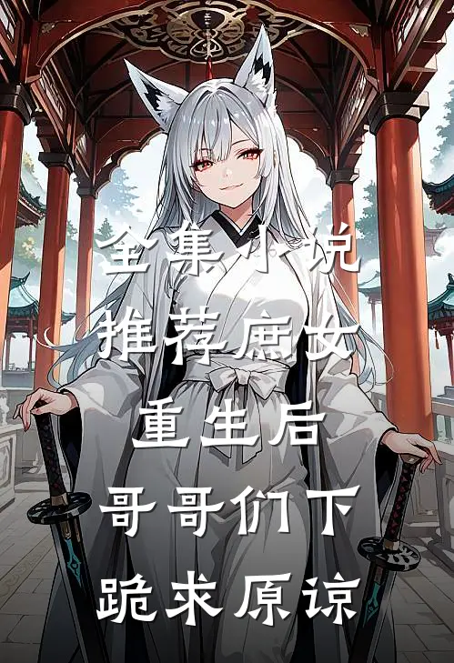 全集小说推荐庶女重生后，哥哥们下跪求原谅